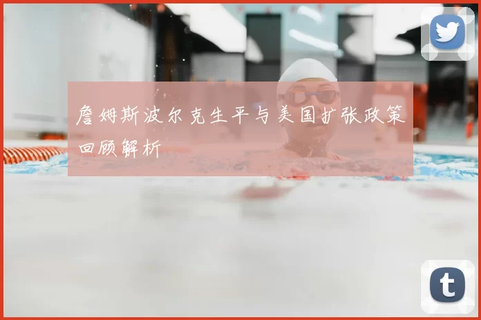 詹姆斯波尔克生平与美国扩张政策回顾解析