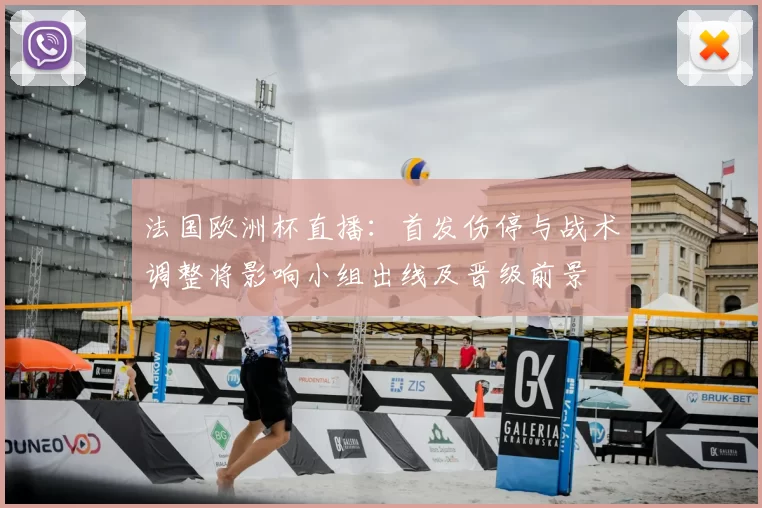 法国欧洲杯直播:首发伤停与战术调整将影响小组出线及晋级前景