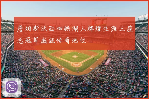 詹姆斯沃西回顾湖人辉煌生涯三座总冠军成就传奇地位