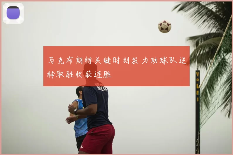 马克布朗特关键时刻发力助球队逆转取胜收获连胜
