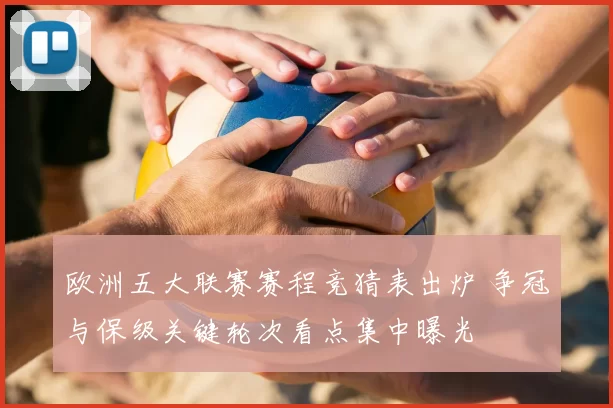 欧洲五大联赛赛程竞猜表出炉 争冠与保级关键轮次看点集中曝光