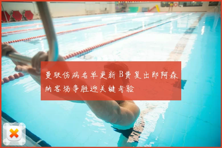 曼联伤病名单更新 B费复出即阿森纳客场争胜迎关键考验