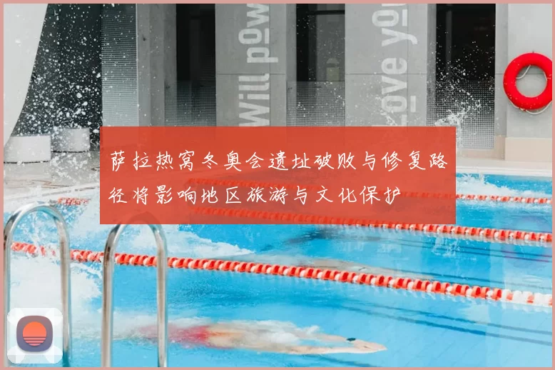 萨拉热窝冬奥会遗址破败与修复路径将影响地区旅游与文化保护