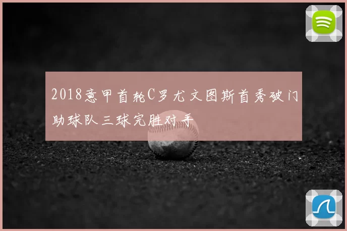 2018意甲首轮C罗尤文图斯首秀破门助球队三球完胜对手