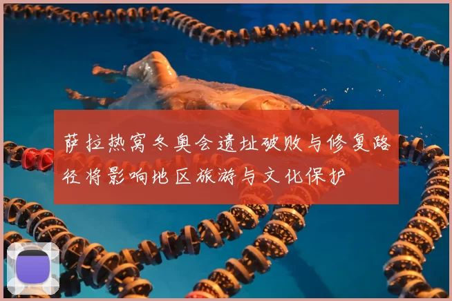 萨拉热窝冬奥会遗址破败与修复路径将影响地区旅游与文化保护