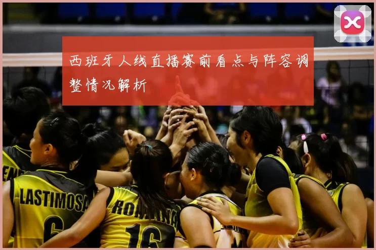 西班牙人线直播赛前看点与阵容调整情况解析