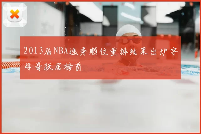 2013届NBA选秀顺位重排结果出炉字母哥跃居榜首