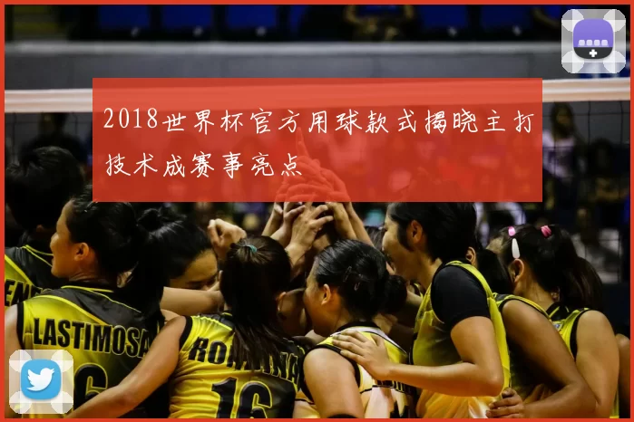 2018世界杯官方用球款式揭晓主打技术成赛事亮点