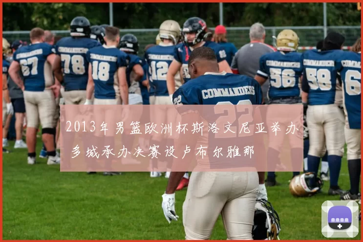 2013年男篮欧洲杯斯洛文尼亚举办 多城承办决赛设卢布尔雅那