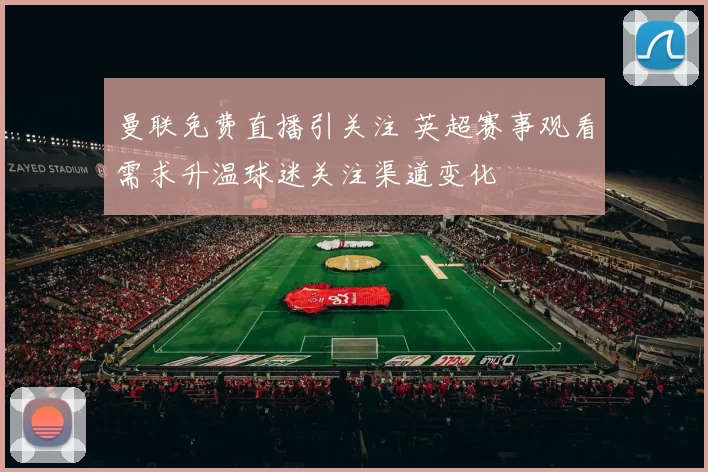 曼联免费直播引关注 英超赛事观看需求升温球迷关注渠道变化