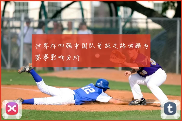 世界杯四强中国队晋级之路回顾与赛事影响分析