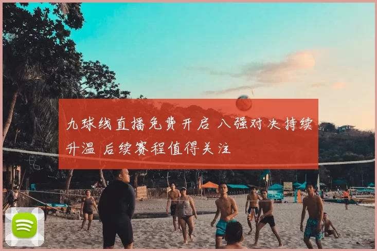 九球线直播免费开启 八强对决持续升温 后续赛程值得关注