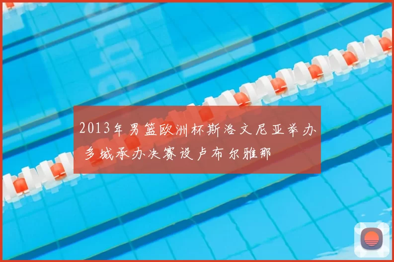 2013年男篮欧洲杯斯洛文尼亚举办 多城承办决赛设卢布尔雅那