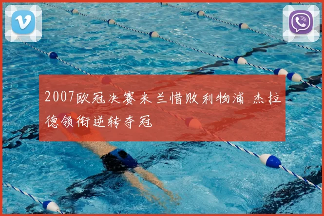 2007欧冠决赛米兰惜败利物浦 杰拉德领衔逆转夺冠