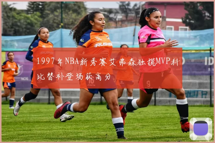 1997年NBA新秀赛艾弗森独揽MVP科比替补登场获高分