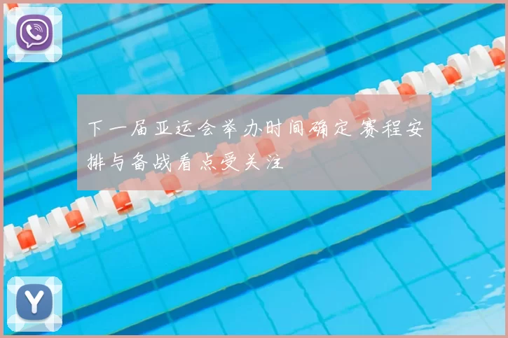 下一届亚运会举办时间确定 赛程安排与备战看点受关注