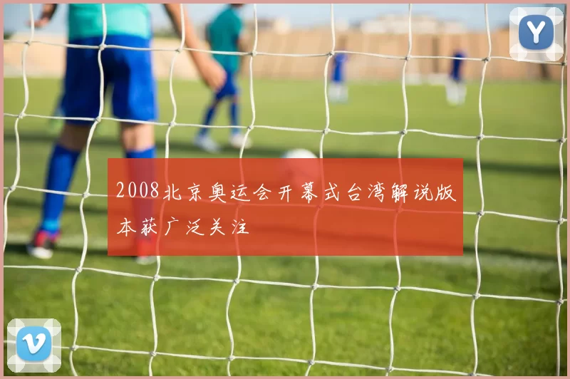 2008北京奥运会开幕式台湾解说版本获广泛关注