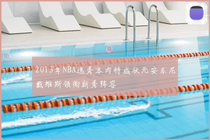 2013年NBA选秀本内特成状元安东尼戴维斯领衔新秀阵容