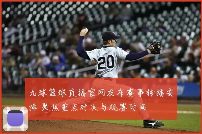 九球篮球直播官网发布赛事转播安排 聚焦重点对决与观赛时间