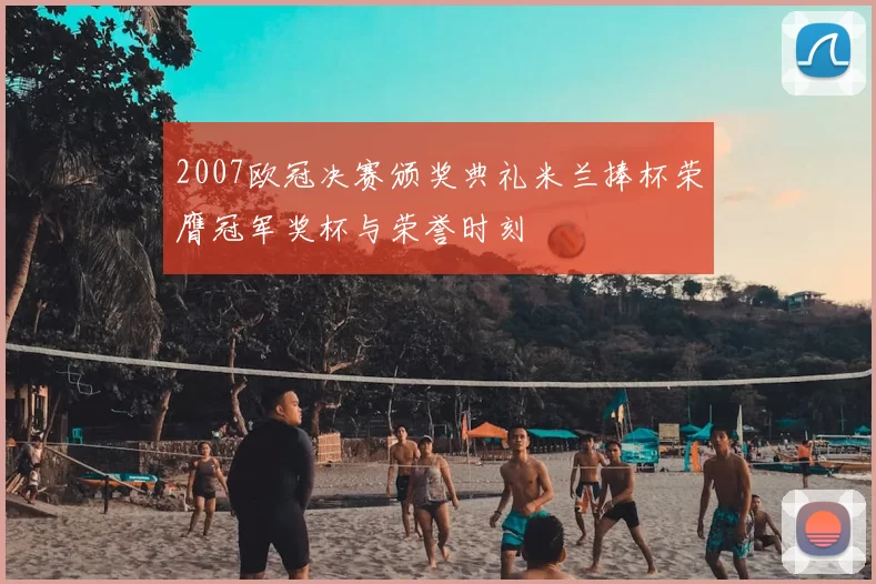 2007欧冠决赛颁奖典礼米兰捧杯荣膺冠军奖杯与荣誉时刻