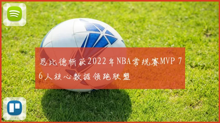 恩比德斩获2022年NBA常规赛MVP 76人核心数据领跑联盟