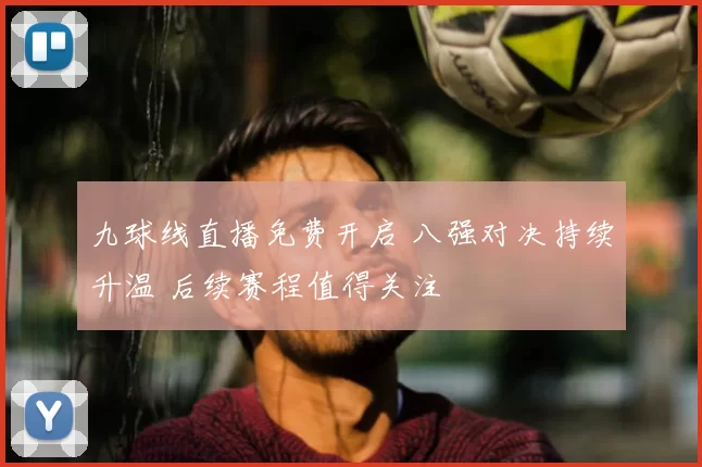 九球线直播免费开启 八强对决持续升温 后续赛程值得关注