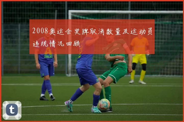 2008奥运会奖牌取消数量及运动员违规情况回顾