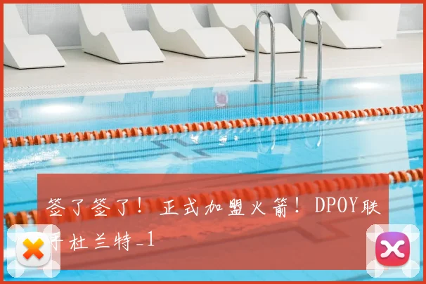 签了签了！正式加盟火箭！DPOY联手杜兰特_1