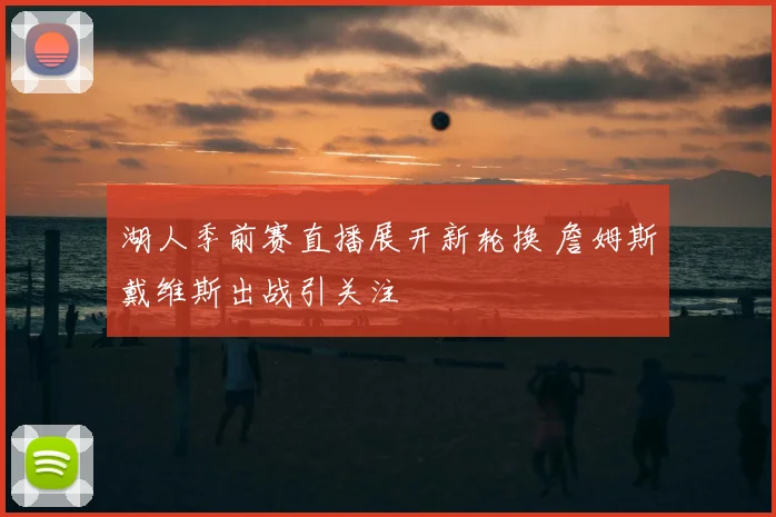 湖人季前赛直播展开新轮换 詹姆斯戴维斯出战引关注