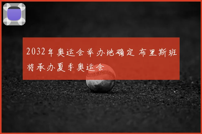2032年奥运会举办地确定 布里斯班将承办夏季奥运会