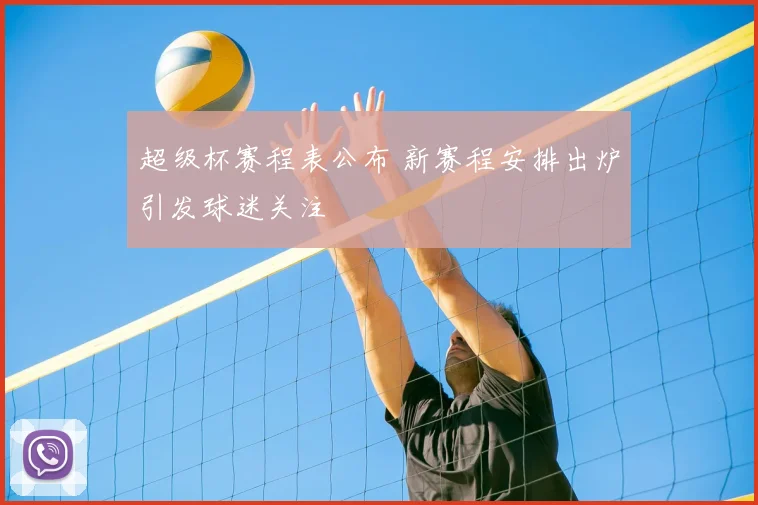 超级杯赛程表公布 新赛程安排出炉引发球迷关注