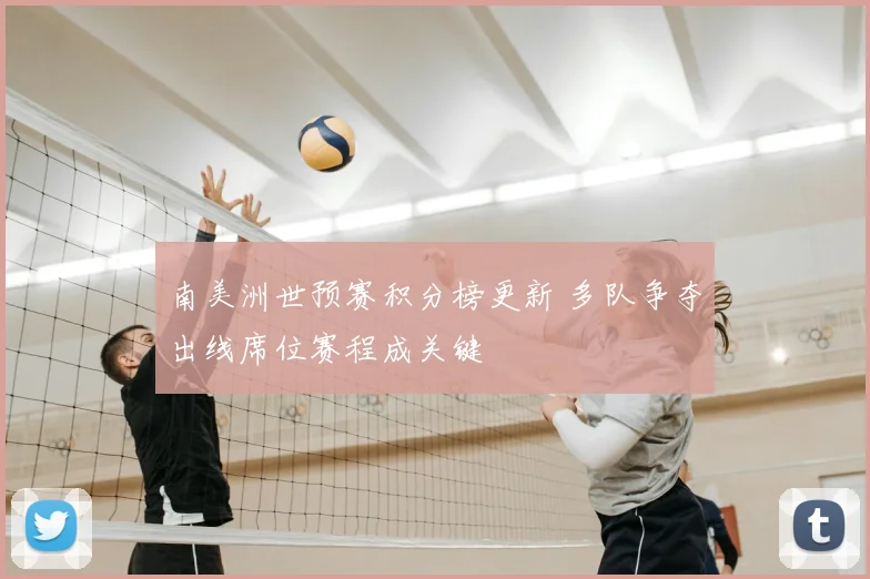 南美洲世预赛积分榜更新 多队争夺出线席位赛程成关键