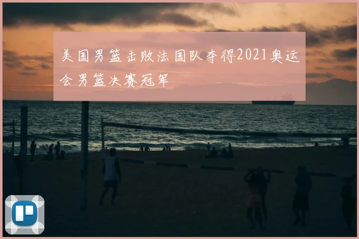 美国男篮击败法国队夺得2021奥运会男篮决赛冠军