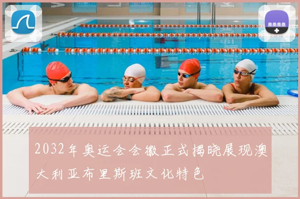2032年奥运会会徽正式揭晓展现澳大利亚布里斯班文化特色