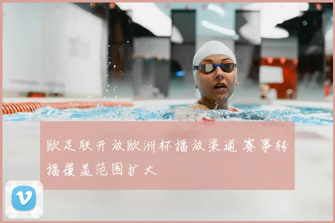 欧足联开放欧洲杯播放渠道 赛事转播覆盖范围扩大