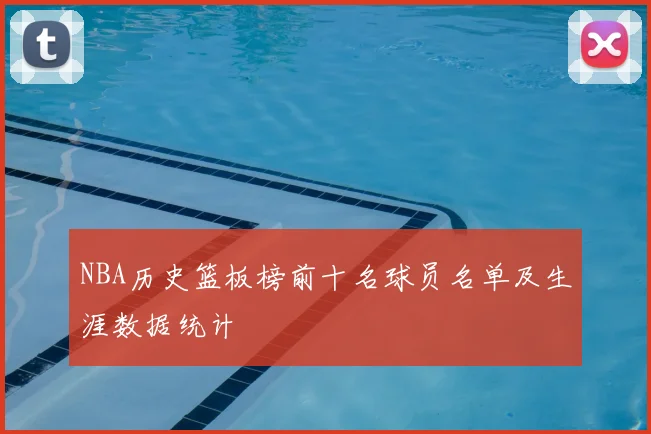 NBA历史篮板榜前十名球员名单及生涯数据统计