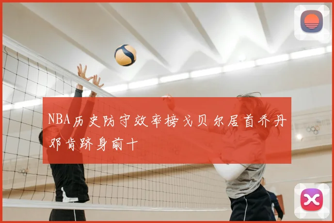 NBA历史防守效率榜戈贝尔居首乔丹邓肯跻身前十