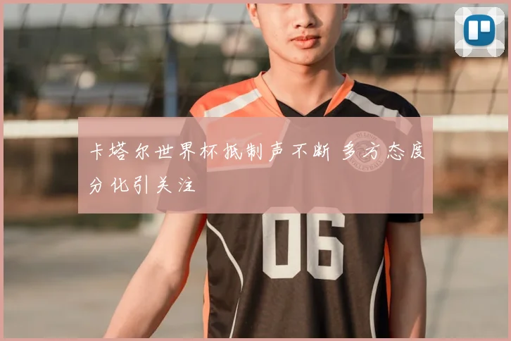 卡塔尔世界杯抵制声不断 多方态度分化引关注